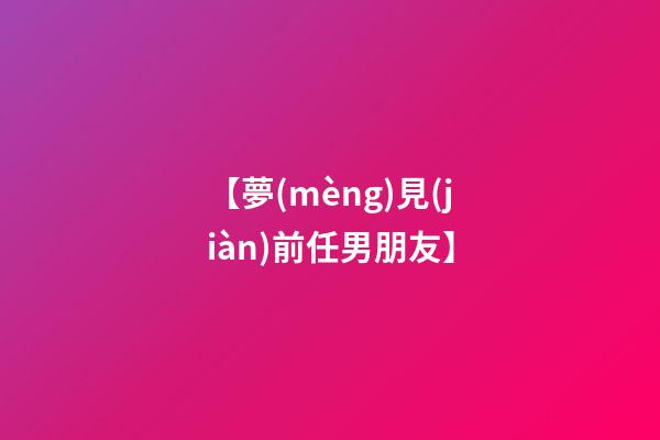 【夢(mèng)見(jiàn)前任男朋友】