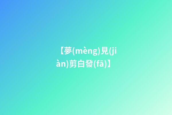 【夢(mèng)見(jiàn)剪白發(fā)】