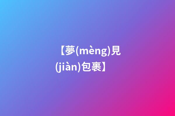 【夢(mèng)見(jiàn)包裹】