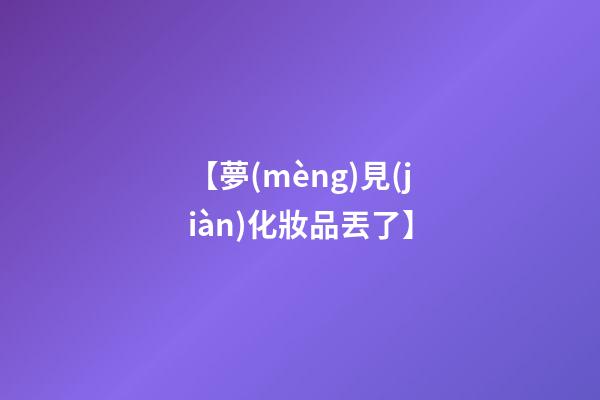 【夢(mèng)見(jiàn)化妝品丟了】