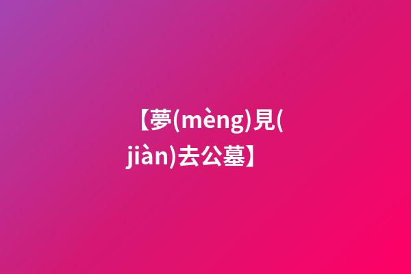 【夢(mèng)見(jiàn)去公墓】