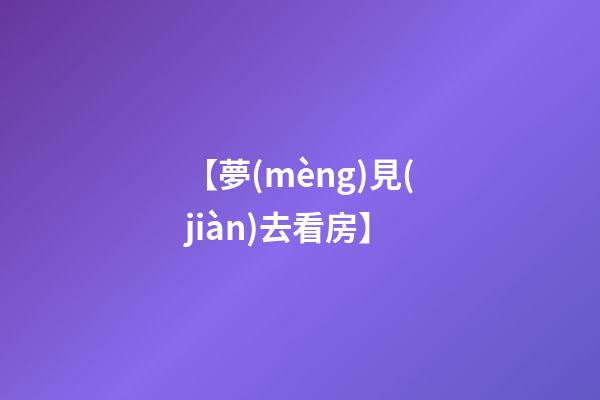 【夢(mèng)見(jiàn)去看房】