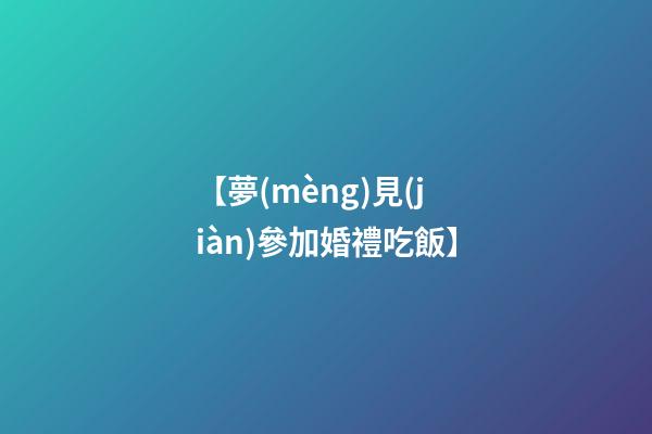 【夢(mèng)見(jiàn)參加婚禮吃飯】