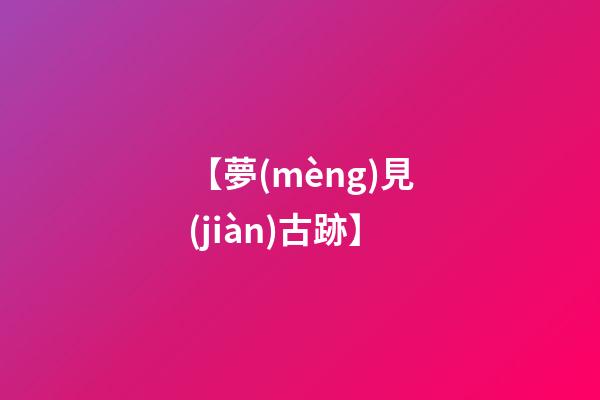 【夢(mèng)見(jiàn)古跡】