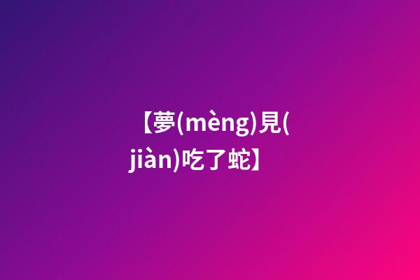 【夢(mèng)見(jiàn)吃了蛇】