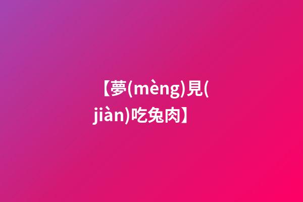【夢(mèng)見(jiàn)吃兔肉】