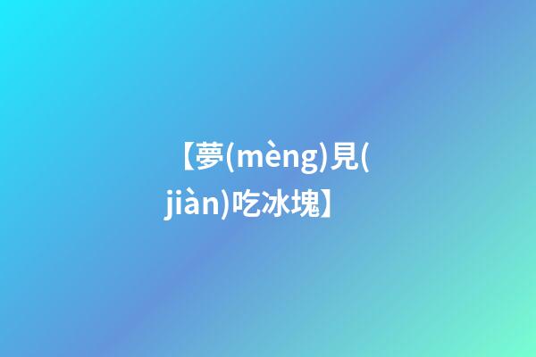【夢(mèng)見(jiàn)吃冰塊】
