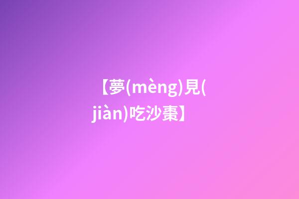 【夢(mèng)見(jiàn)吃沙棗】