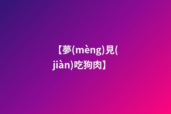 【夢(mèng)見(jiàn)吃狗肉】