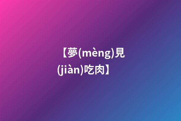 【夢(mèng)見(jiàn)吃肉】