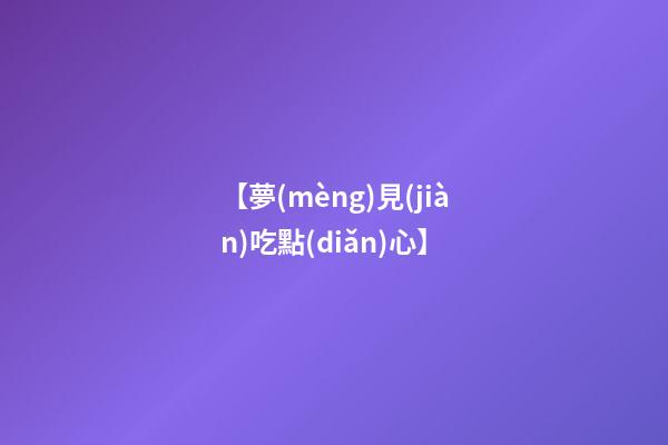 【夢(mèng)見(jiàn)吃點(diǎn)心】