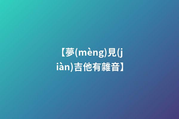【夢(mèng)見(jiàn)吉他有雜音】