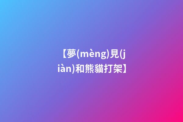 【夢(mèng)見(jiàn)和熊貓打架】