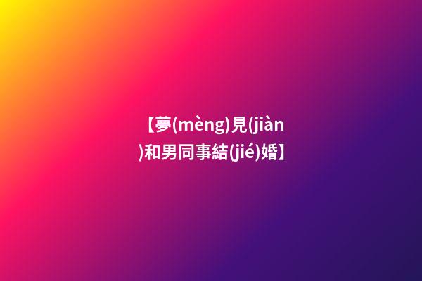 【夢(mèng)見(jiàn)和男同事結(jié)婚】