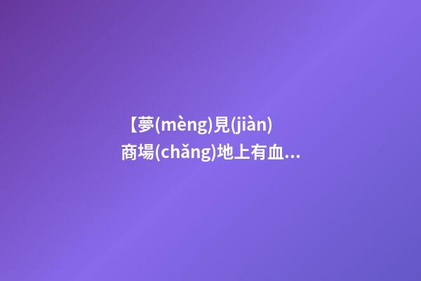【夢(mèng)見(jiàn)商場(chǎng)地上有血】