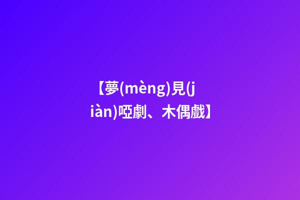 【夢(mèng)見(jiàn)啞劇、木偶戲】