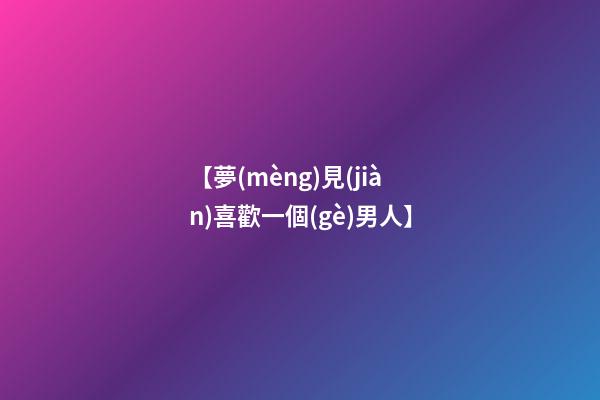 【夢(mèng)見(jiàn)喜歡一個(gè)男人】