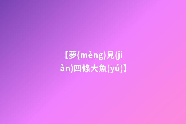 【夢(mèng)見(jiàn)四條大魚(yú)】