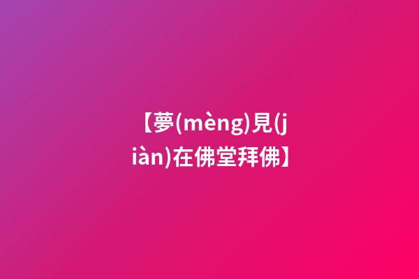 【夢(mèng)見(jiàn)在佛堂拜佛】