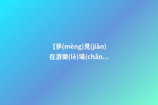 【夢(mèng)見(jiàn)在游樂(lè)場(chǎng)被老虎追】