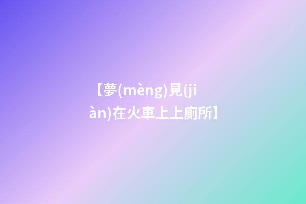 【夢(mèng)見(jiàn)在火車上上廁所】