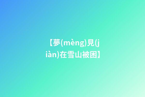 【夢(mèng)見(jiàn)在雪山被困】