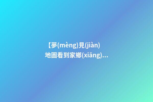 【夢(mèng)見(jiàn)地圖看到家鄉(xiāng)】