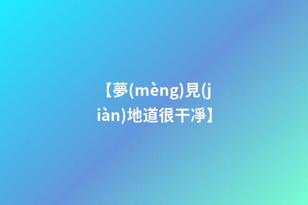【夢(mèng)見(jiàn)地道很干凈】