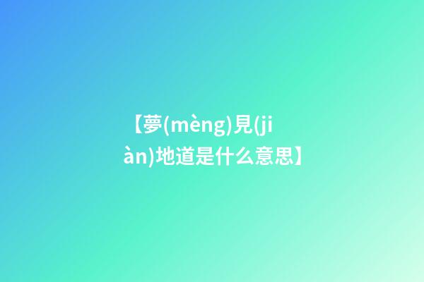 【夢(mèng)見(jiàn)地道是什么意思】