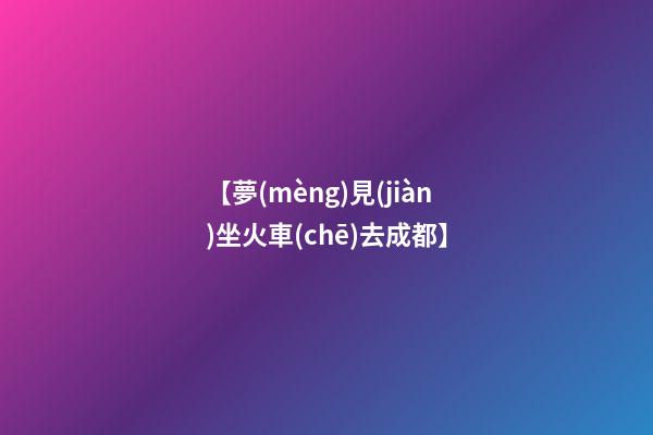 【夢(mèng)見(jiàn)坐火車(chē)去成都】