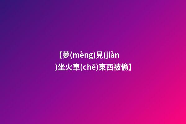【夢(mèng)見(jiàn)坐火車(chē)東西被偷】