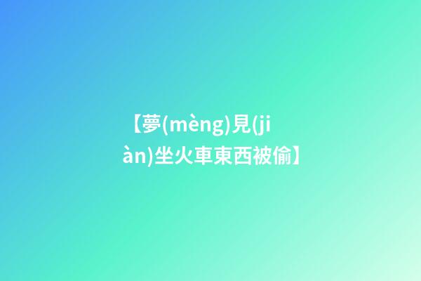 【夢(mèng)見(jiàn)坐火車東西被偷】