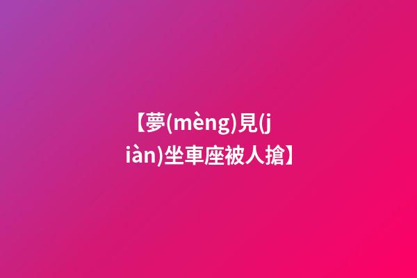【夢(mèng)見(jiàn)坐車座被人搶】