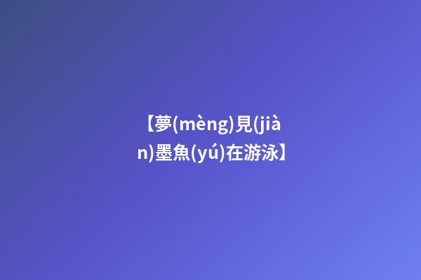 【夢(mèng)見(jiàn)墨魚(yú)在游泳】