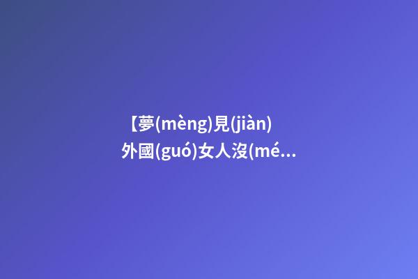 【夢(mèng)見(jiàn)外國(guó)女人沒(méi)穿衣服】