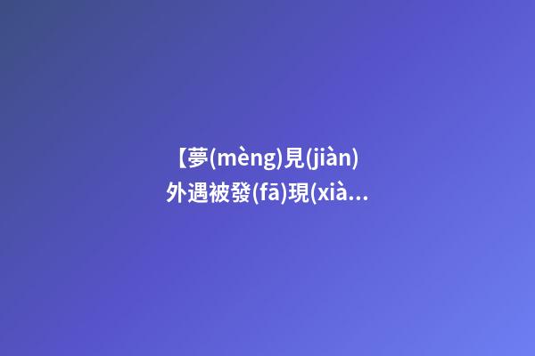 【夢(mèng)見(jiàn)外遇被發(fā)現(xiàn)】