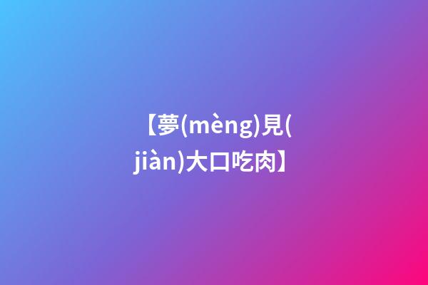 【夢(mèng)見(jiàn)大口吃肉】