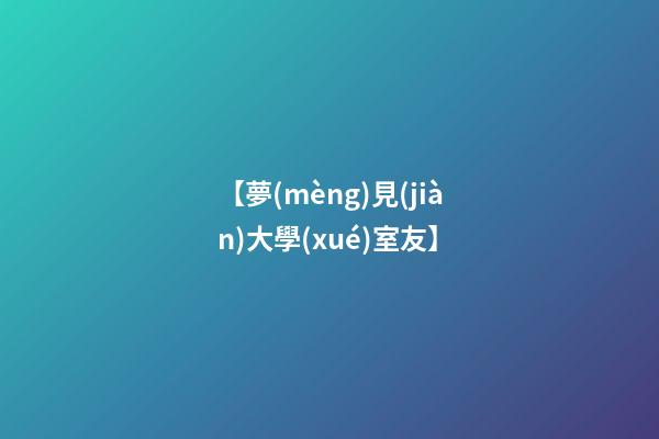 【夢(mèng)見(jiàn)大學(xué)室友】