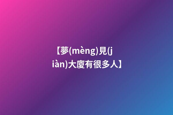 【夢(mèng)見(jiàn)大廈有很多人】