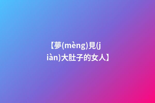 【夢(mèng)見(jiàn)大肚子的女人】