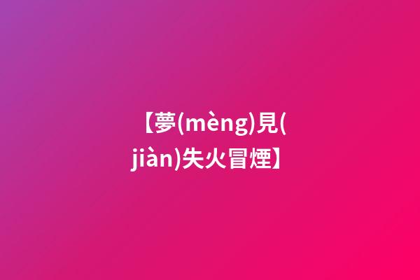 【夢(mèng)見(jiàn)失火冒煙】