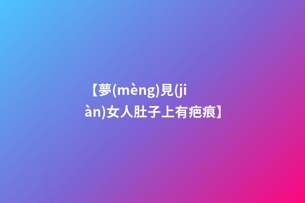 【夢(mèng)見(jiàn)女人肚子上有疤痕】