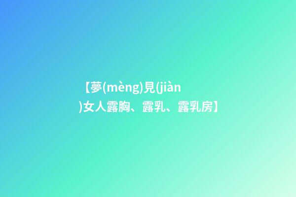 【夢(mèng)見(jiàn)女人露胸、露乳、露乳房】