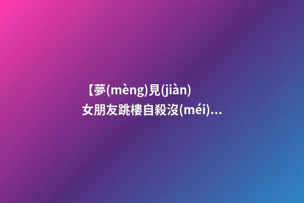 【夢(mèng)見(jiàn)女朋友跳樓自殺沒(méi)死】