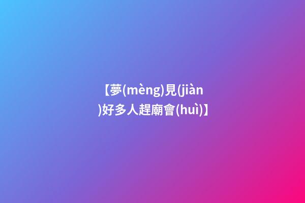 【夢(mèng)見(jiàn)好多人趕廟會(huì)】