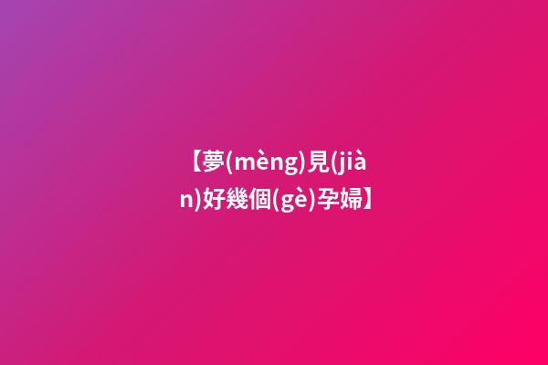【夢(mèng)見(jiàn)好幾個(gè)孕婦】
