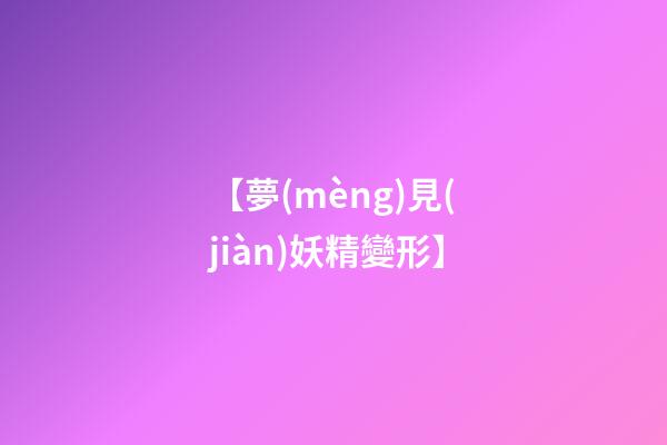 【夢(mèng)見(jiàn)妖精變形】