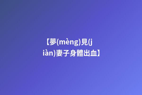 【夢(mèng)見(jiàn)妻子身體出血】
