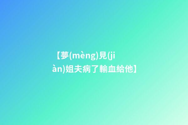 【夢(mèng)見(jiàn)姐夫病了輸血給他】