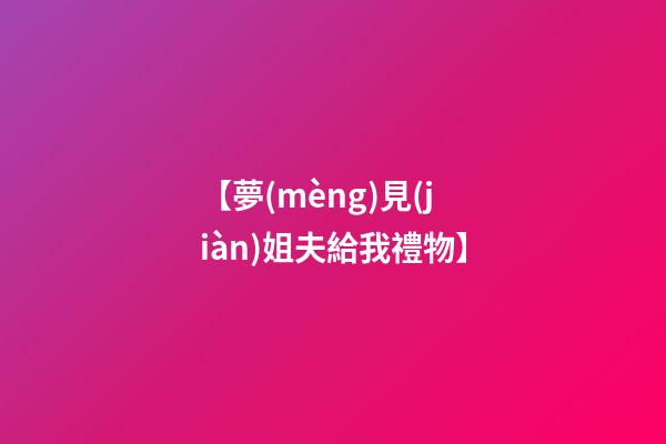 【夢(mèng)見(jiàn)姐夫給我禮物】